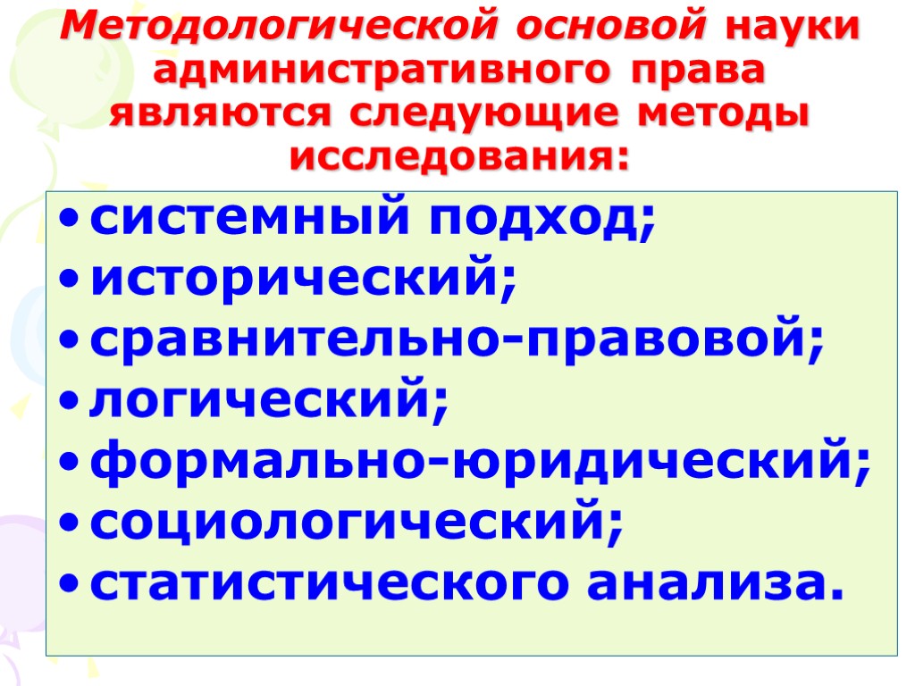 Методологической основой науки административного права являются следующие методы исследования: системный подход; исторический; сравнительно-правовой; логический;